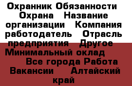 Охранник Обязанности: Охрана › Название организации ­ Компания-работодатель › Отрасль предприятия ­ Другое › Минимальный оклад ­ 18 000 - Все города Работа » Вакансии   . Алтайский край